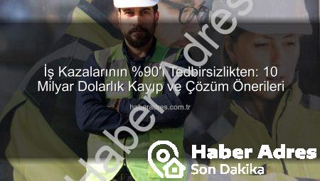 İş Kazalarının %90’ı Tedbirsizlikten: 10 Milyar Dolarlık Kayıp ve Çözüm Önerileri