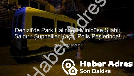 Denizli’de Park Halindeki Minibüse Silahlı Saldırı: Şüpheliler Kaçtı, Polis Peşlerinde!