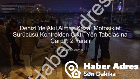 Denizli’de Akıl Almaz Kaza: Motosiklet Sürücüsü Kontrolden Çıktı, Yön Tabelasına Çarptı: 2 Yaralı
