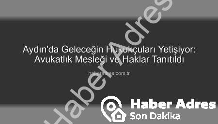 Aydın’da Geleceğin Hukukçuları Yetişiyor: Avukatlık Mesleği ve Haklar Tanıtıldı