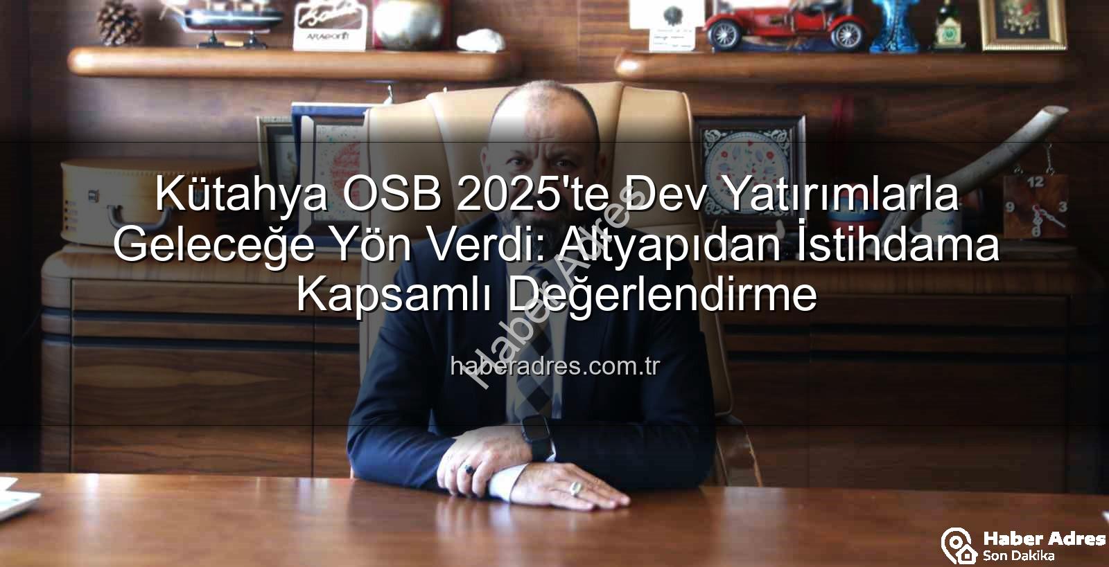 Kütahya OSB 2025 - Kütahya OSB 2025'te Dev Yatırımlarla Geleceğe Yön Verdi: Altyapıdan İstihdama Kapsamlı Değerlendirme