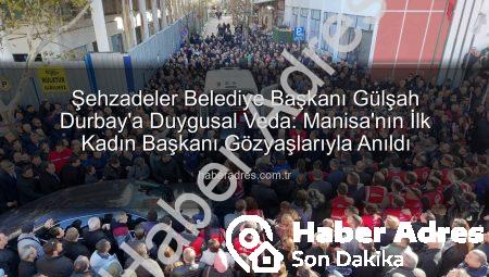 Şehzadeler Belediye Başkanı Gülşah Durbay’a Duygusal Veda: Manisa’nın İlk Kadın Başkanı Gözyaşlarıyla Anıldı