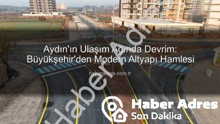 Aydın’ın Ulaşım Ağında Devrim: Büyükşehir’den Modern Altyapı Hamlesi