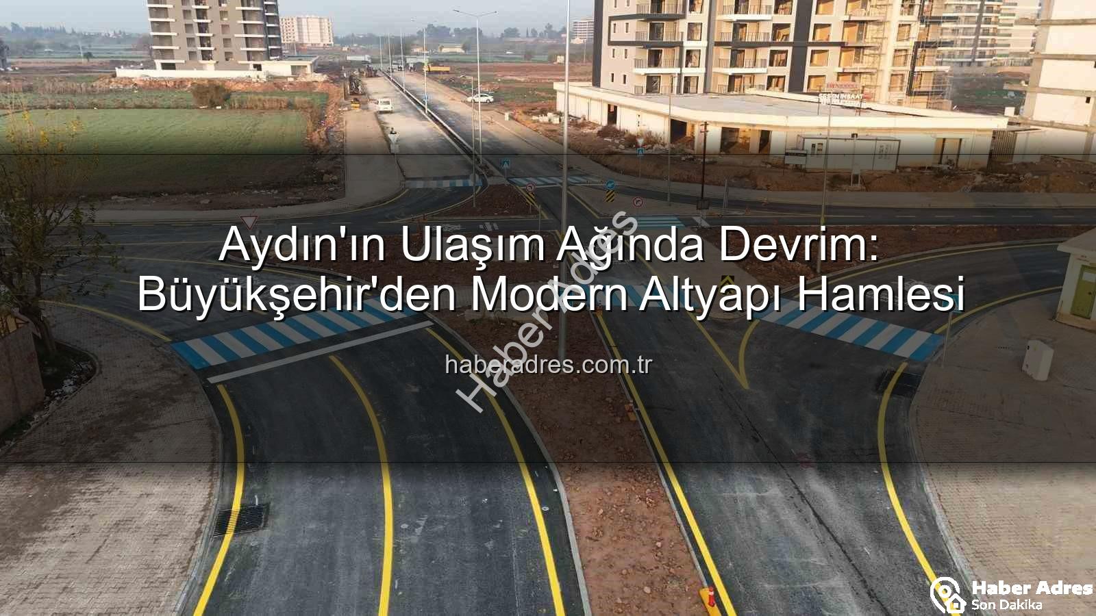 Aydın ulaşım altyapısı - Aydın'ın Ulaşım Ağında Devrim: Büyükşehir'den Modern Altyapı Hamlesi