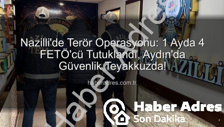 Nazilli’de Terör Operasyonu: 1 Ayda 4 FETÖ’cü Tutuklandı, Aydın’da Güvenlik Teyakkuzda!