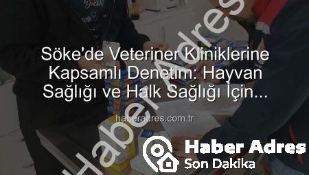 Söke’de Veteriner Kliniklerine Kapsamlı Denetim: Hayvan Sağlığı ve Halk Sağlığı İçin Önemli Adımlar