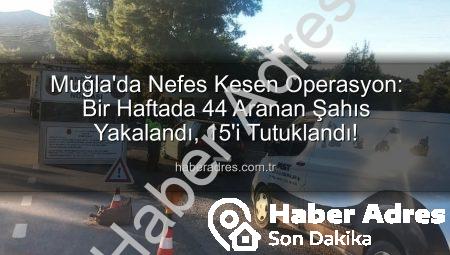 Muğla’da Nefes Kesen Operasyon: Bir Haftada 44 Aranan Şahıs Yakalandı, 15’i Tutuklandı!