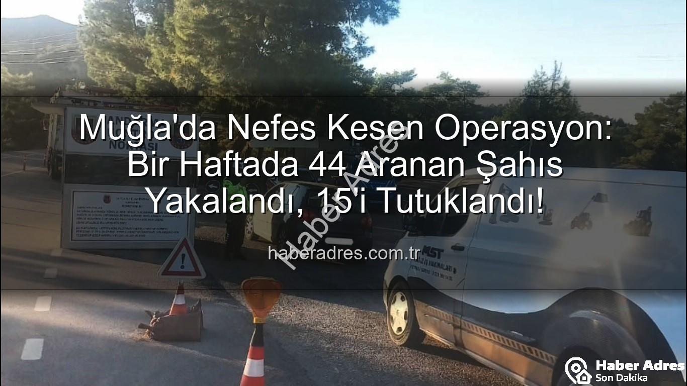 Muğla aranan şahıs - Muğla'da Nefes Kesen Operasyon: Bir Haftada 44 Aranan Şahıs Yakalandı, 15'i Tutuklandı!