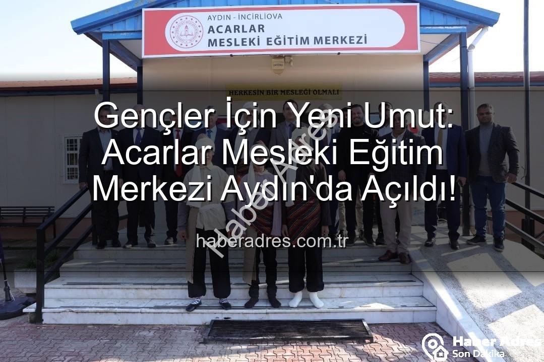 Acarlar Mesleki Eğitim Merkezi - Gençler İçin Yeni Umut: Acarlar Mesleki Eğitim Merkezi Aydın'da Açıldı!