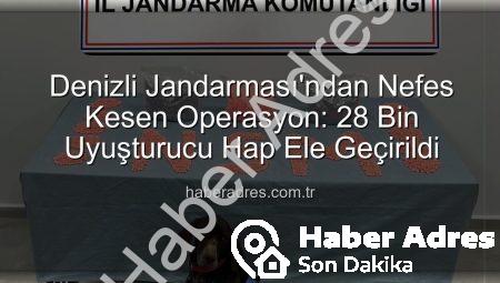 Denizli Jandarması’ndan Nefes Kesen Operasyon: 28 Bin Uyuşturucu Hap Ele Geçirildi