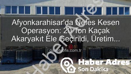 Afyonkarahisar’da Nefes Kesen Operasyon: 20 Ton Kaçak Akaryakıt Ele Geçirildi!