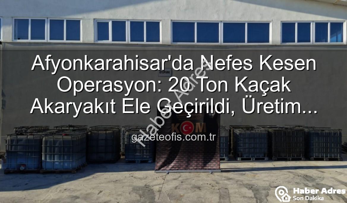 kaçak akaryakıt - Afyonkarahisar'da Nefes Kesen Operasyon: 20 Ton Kaçak Akaryakıt Ele Geçirildi!