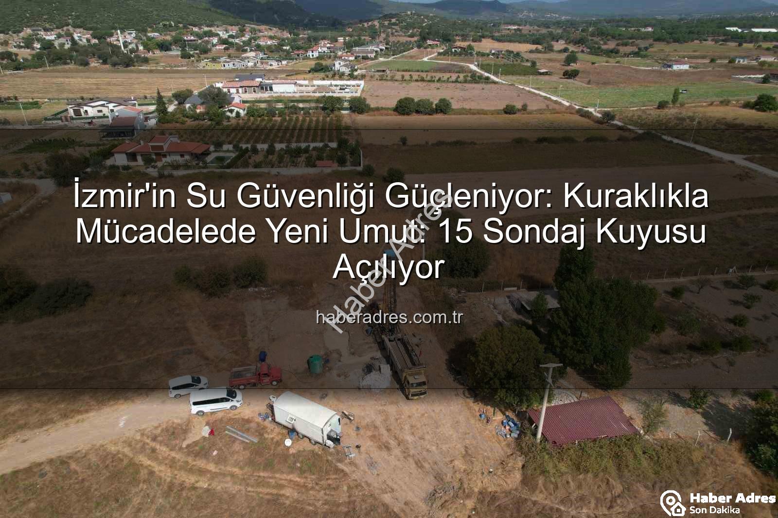 İzmir su kaynakları - İzmir'in Su Güvenliği Güçleniyor: Kuraklıkla Mücadelede Yeni Umut: 15 Sondaj Kuyusu Açılıyor