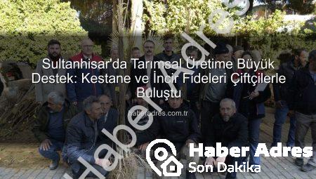 Sultanhisar’da Tarımsal Üretime Büyük Destek: Kestane ve İncir Fideleri Çiftçilerle Buluştu