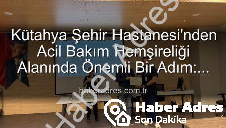 Kütahya Şehir Hastanesi’nden Acil Bakım Hemşireliği Alanında Önemli Bir Adım: Eğitim Tamamlandı, Sertifikalar Sahiplerini Buldu