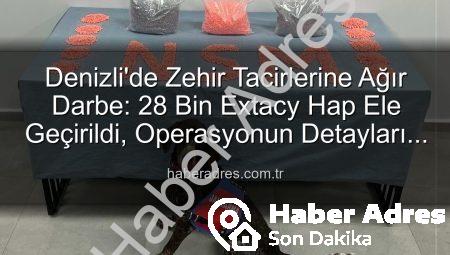 Denizli’de Zehir Tacirlerine Ağır Darbe: 28 Bin Extacy Hap Ele Geçirildi, Operasyonun Detayları Haberadres.com.tr’de!