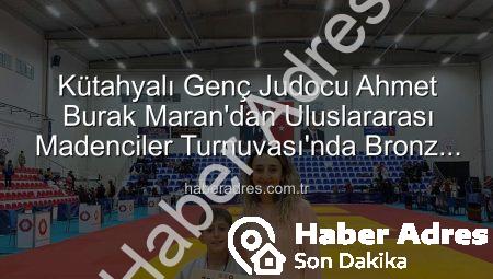 Kütahyalı Genç Judocu Ahmet Burak Maran’dan Uluslararası Madenciler Turnuvası’nda Bronz Madalya Sevinci