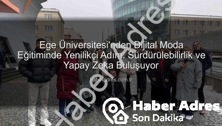 Ege Üniversitesi’nden Dijital Moda Eğitiminde Yenilikçi Adım: Sürdürülebilirlik ve Yapay Zeka Buluşuyor