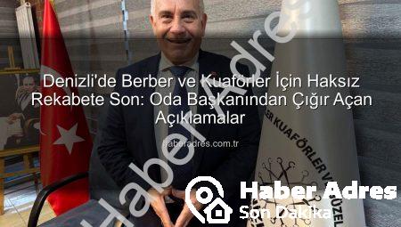Denizli’de Berber ve Kuaförler İçin Haksız Rekabete Son: Oda Başkanından Çığır Açan Açıklamalar