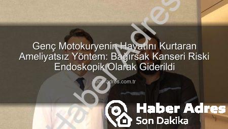Genç Motokuryenin Hayatını Kurtaran Ameliyatsız Yöntem: Bağırsak Kanseri Riski Endoskopik Olarak Giderildi