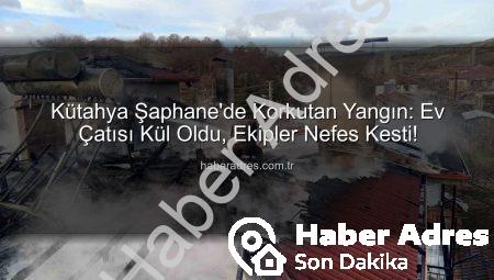 Kütahya Şaphane’de Korkutan Yangın: Ev Çatısı Kül Oldu, Ekipler Nefes Kesti!