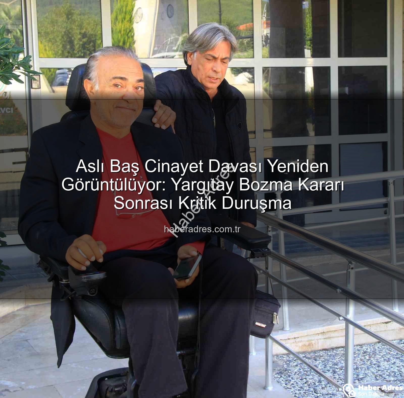 Aslı Baş cinayet davası - Aslı Baş Cinayet Davası Yeniden Görüntülüyor: Yargıtay Bozma Kararı Sonrası Kritik Duruşma