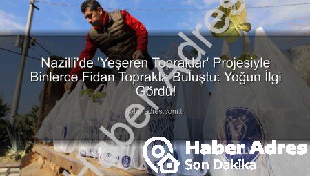 Nazilli’de ‘Yeşeren Topraklar’ Projesiyle Binlerce Fidan Toprakla Buluştu: Yoğun İlgi Gördü!