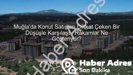 Muğla’da Konut Satışları Yüzde 10’dan Fazla Düştü: İşte Detaylar!