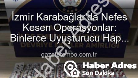 İzmir Karabağlar’da Nefes Kesen Operasyonlar: Binlerce Uyuşturucu Hap ve Çok Sayıda Silah Ele Geçirildi, 329 Firari Zanlı Yakalandı