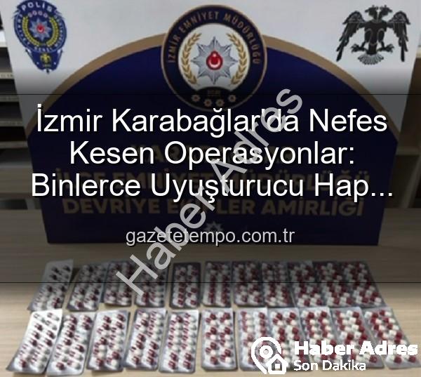 İzmir uyuşturucu operasyonu - İzmir Karabağlar'da Nefes Kesen Operasyonlar: Binlerce Uyuşturucu Hap ve Çok Sayıda Silah Ele Geçirildi, 329 Firari Zanlı Yakalandı