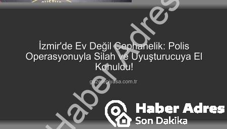 İzmir’de Ev Değil Cephanelik! Polis Operasyonuyla Çok Sayıda Silah ve Uyuşturucu Ele Geçirildi