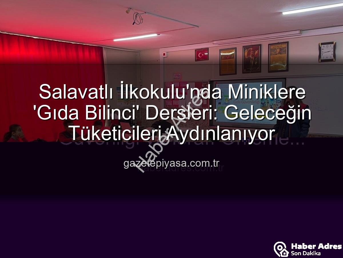 gıda bilinci eğitimi - Salavatlı İlkokulu'nda Minik Bilinçli Tüketiciler Yetişiyor: Gıda Güvenliği ve İsrafı Önleme Eğitimi