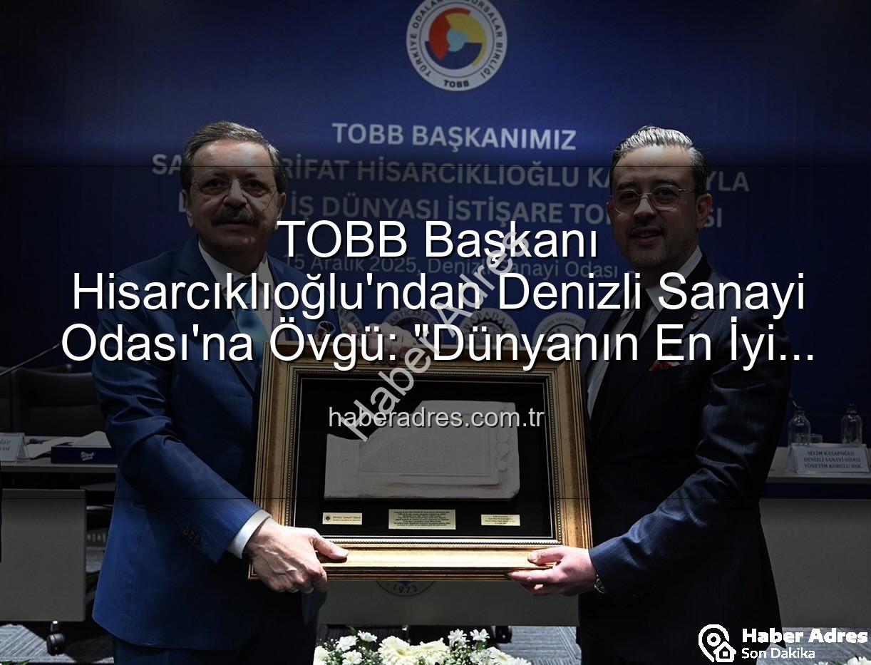 Denizli Sanayi Odası - TOBB Başkanı Hisarcıklıoğlu'ndan Denizli Sanayi Odası'na Övgü: "Dünyanın En İyi İlk Üç Odası Arasına Girmeyi Başardı!"