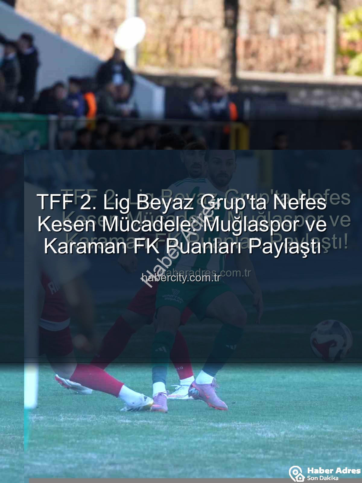Muğlaspor Karaman FK - TFF 2. Lig Beyaz Grup'ta Nefes Kesen Mücadele: Muğlaspor ve Karaman FK Puanları Paylaştı!
