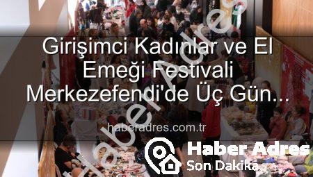 Girişimci Kadınlar ve El Emeği Festivali Merkezefendi’de Üç Gün Sürecek: Sanat, Sohbet ve Alışveriş Bir Arada!