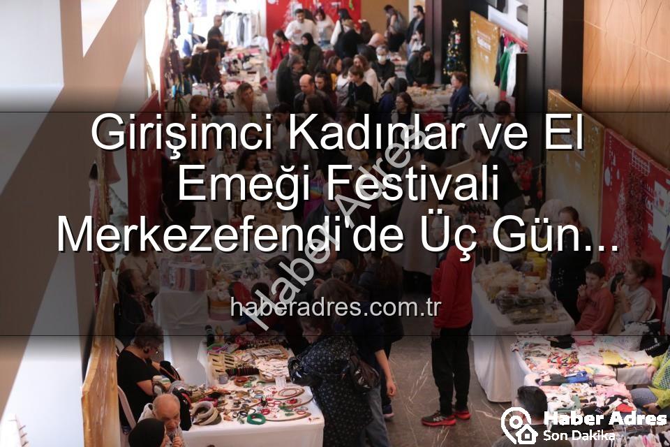 Girişimci Kadınlar Festivali - Girişimci Kadınlar ve El Emeği Festivali Merkezefendi'de Üç Gün Sürecek: Sanat, Sohbet ve Alışveriş Bir Arada!