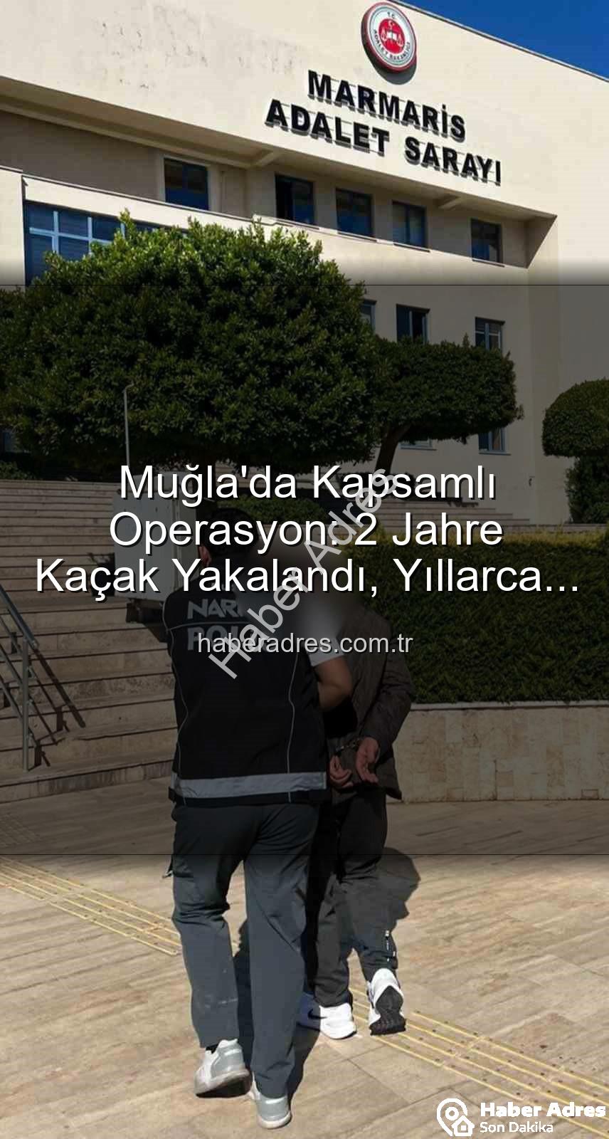 aranan şahıs - Muğla'da Kapsamlı Operasyon: 2 Jahre Kaçak Yakalandı, Yıllarca Hapis Cezasıyla Karşı Karşıyalar