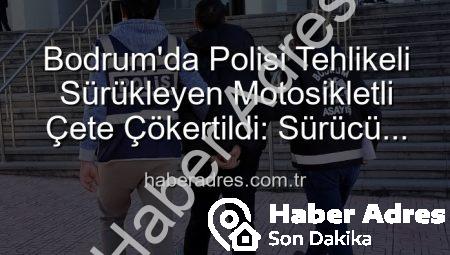 Bodrum’da Polisi Tehlikeli Sürükleyen Motosikletli Çete Çökertildi: Sürücü Tutuklandı!