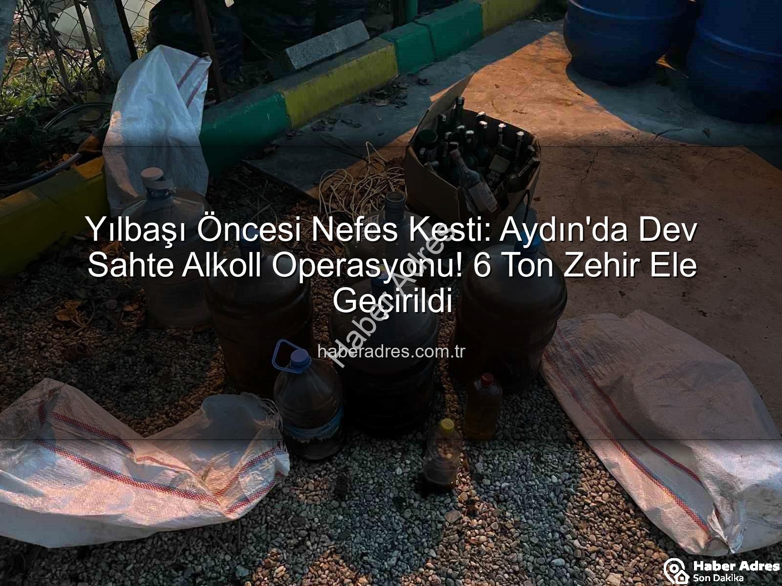 Yılbaşı Öncesi Nefes Kesti: Aydın'da Dev Sahte Alkoll Operasyonu! 6 Ton Zehir Ele Geçirildi