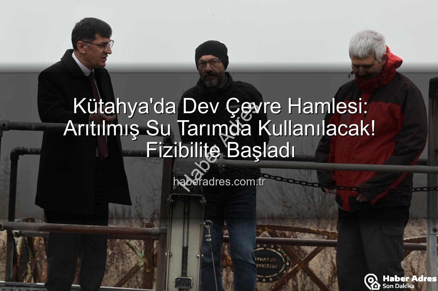 çevre dostu sulama - Kütahya'da Dev Çevre Hamlesi: Arıtılmış Su Tarımda Kullanılacak! Fizibilite Başladı