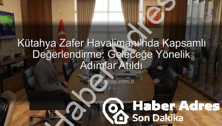 Kütahya Zafer Havalimanı’nda Kapsamlı Değerlendirme: Geleceğe Yönelik Adımlar Atıldı