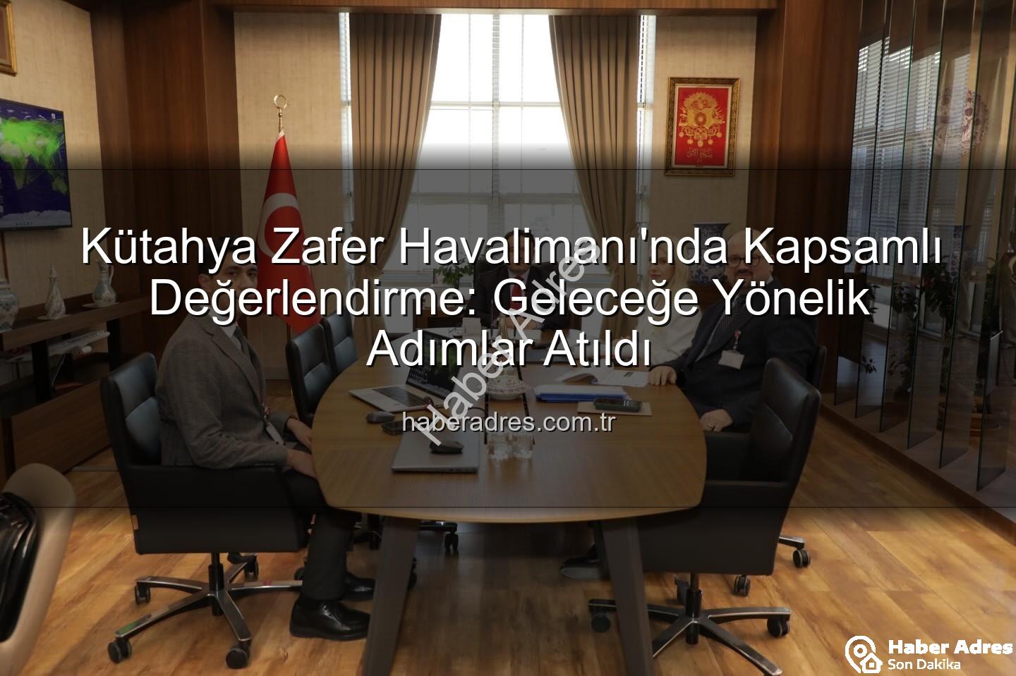 Zafer Havalimanı - Kütahya Zafer Havalimanı'nda Kapsamlı Değerlendirme: Geleceğe Yönelik Adımlar Atıldı