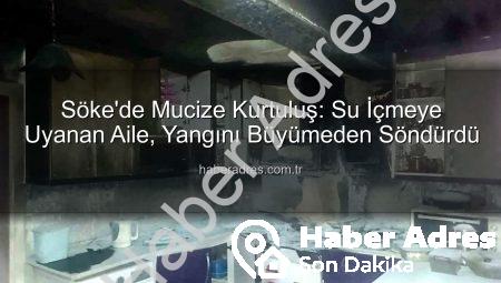 Söke’de Mucize Kurtuluş: Su İçmeye Uyanan Aile, Yangını Büyümeden Söndürdü