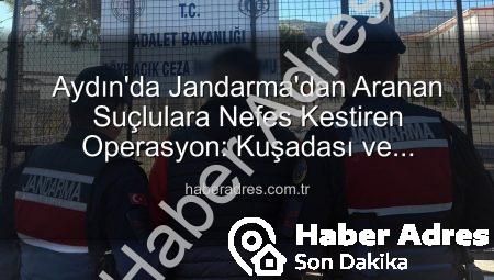Aydın’da Jandarma’dan Aranan Suçlulara Nefes Kestiren Operasyon: Kuşadası ve Yenipazar’da Yakalamalar