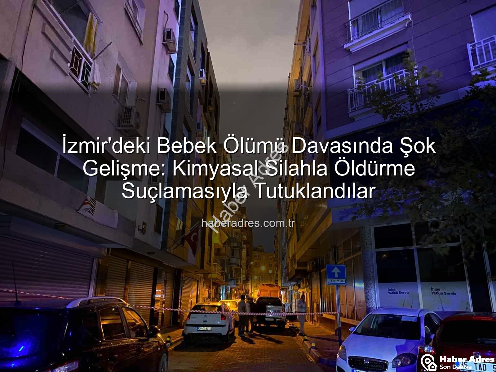 İzmir bebek ölümü - İzmir'deki Bebek Ölümü Davasında Şok Gelişme: Kimyasal Silahla Öldürme Suçlamasıyla Tutuklandılar