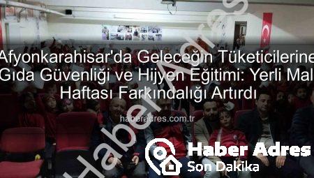 Afyonkarahisar’da Geleceğin Tüketicilerine Gıda Güvenliği ve Hijyen Eğitimi: Yerli Malı Haftası Farkındalığı Artırdı