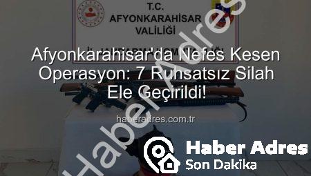 Afyonkarahisar’da Nefes Kesen Operasyon: 7 Ruhsatsız Silah Ele Geçirildi!