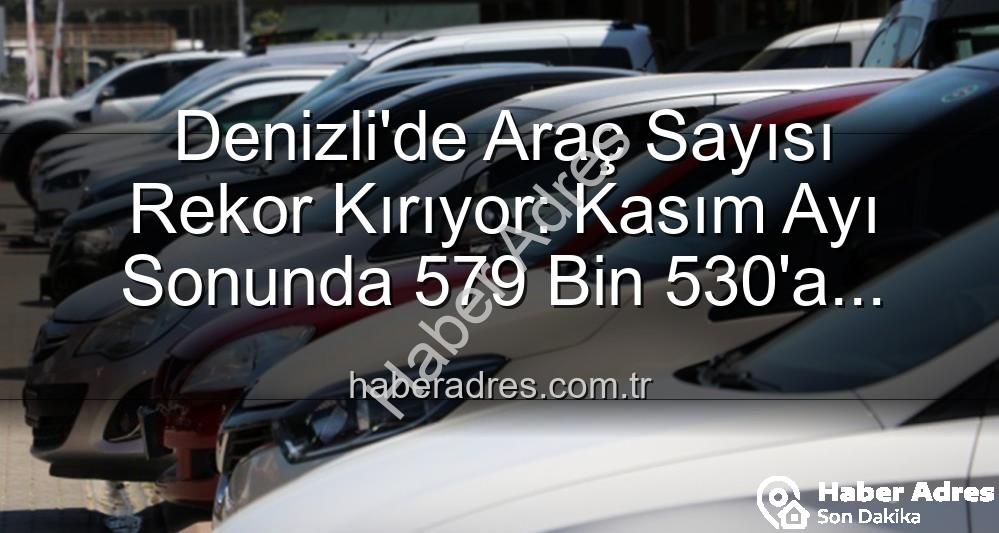 Denizli araç sayısı - Denizli'de Araç Sayısı Rekor Kırıyor: Kasım Ayı Sonunda 579 Bin 530'a Ulaştı!