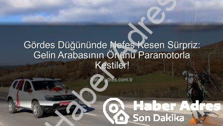 Gördes Düğününde Nefes Kesen Sürpriz: Gelin Arabasının Önünü Paramotorla Kestiler!