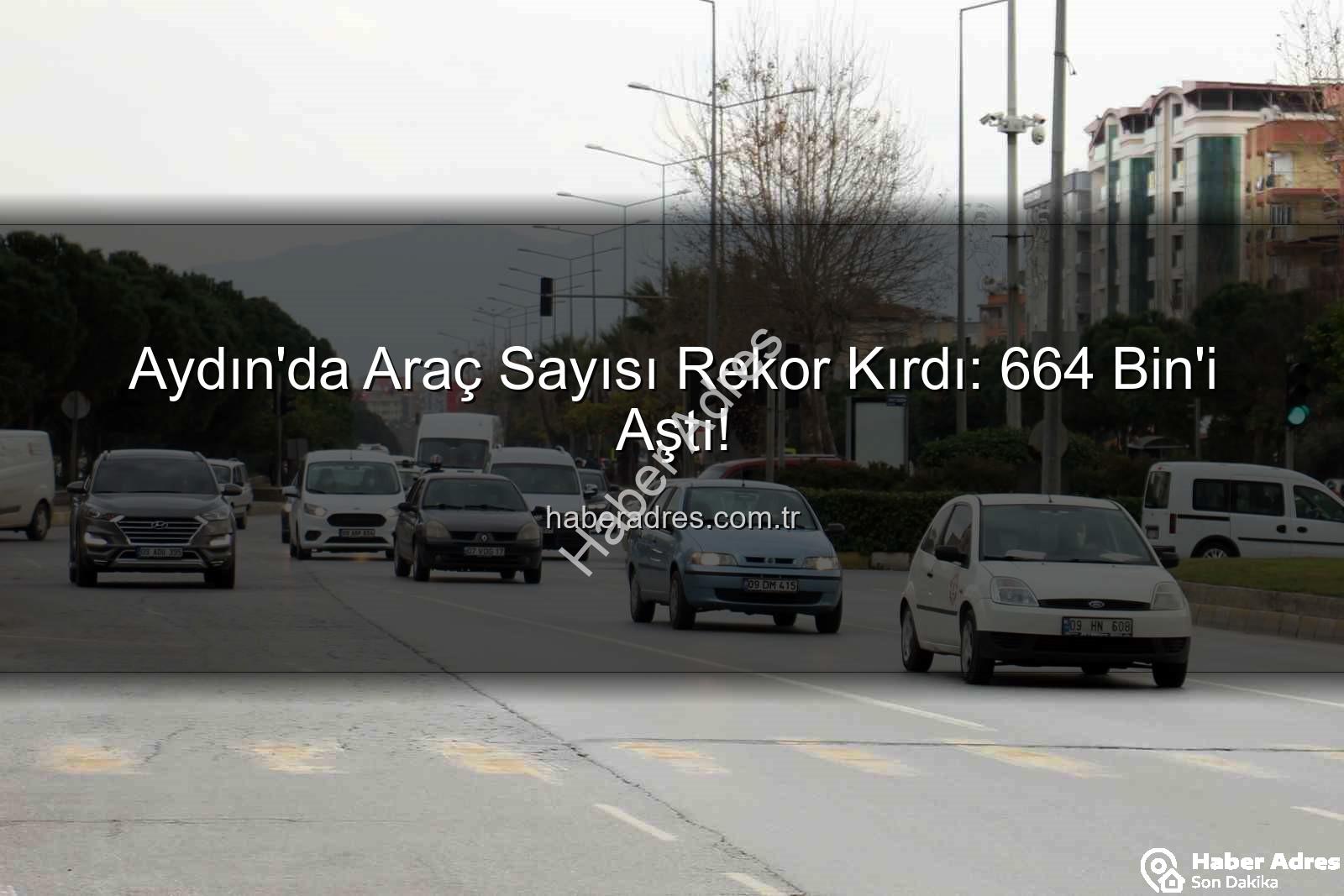 Aydın araç sayısı - Aydın'da Araç Sayısı Rekor Kırdı: 664 Bin'i Aştı!